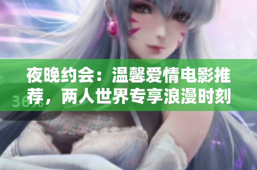 夜晚約會(huì)：溫馨愛情電影推薦，兩人世界專享浪漫時(shí)刻