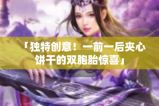 「獨特創(chuàng)意！一前一后夾心餅干的雙胞胎驚喜」