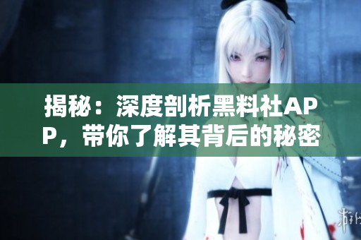 揭秘：深度剖析黑料社APP，帶你了解其背后的秘密