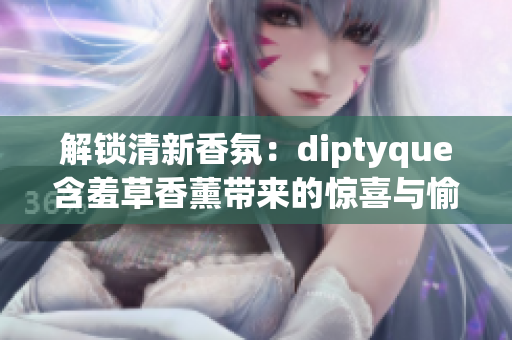 解鎖清新香氛：diptyque含羞草香薰帶來的驚喜與愉悅