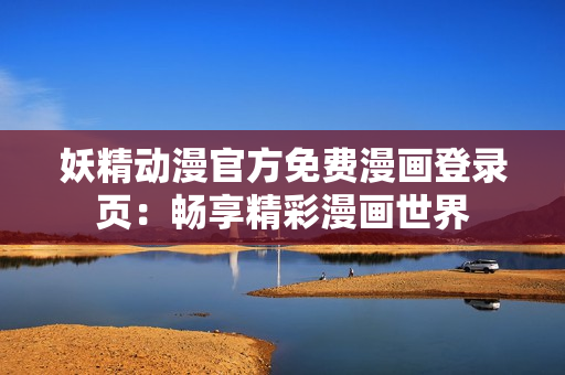 妖精動漫官方免費漫畫登錄頁：暢享精彩漫畫世界