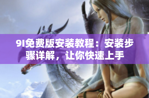 9I免費版安裝教程：安裝步驟詳解，讓你快速上手
