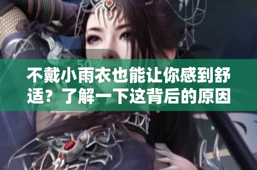 不戴小雨衣也能讓你感到舒適？了解一下這背后的原因
