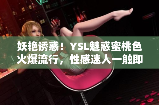 妖艷誘惑！YSL魅惑蜜桃色火爆流行，性感迷人一觸即發(fā)
