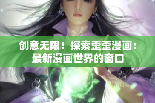 創(chuàng)意無(wú)限！探索歪歪漫畫(huà)：最新漫畫(huà)世界的窗口
