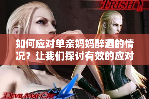 如何應(yīng)對單親媽媽醉酒的情況？讓我們探討有效的應(yīng)對策略
