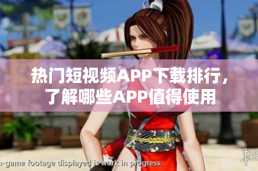 熱門短視頻APP下載排行，了解哪些APP值得使用