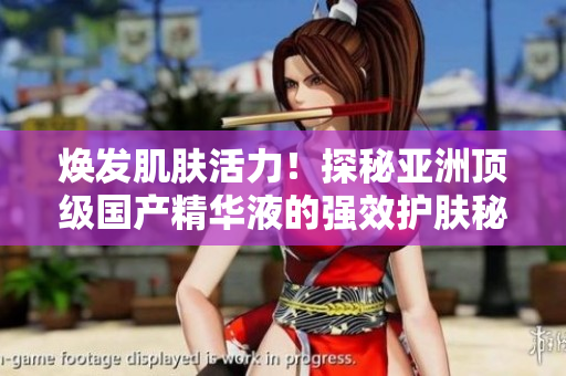 煥發(fā)肌膚活力！探秘亞洲頂級(jí)國(guó)產(chǎn)精華液的強(qiáng)效護(hù)膚秘密