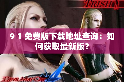 9 1 免費(fèi)版下載地址查詢：如何獲取最新版？