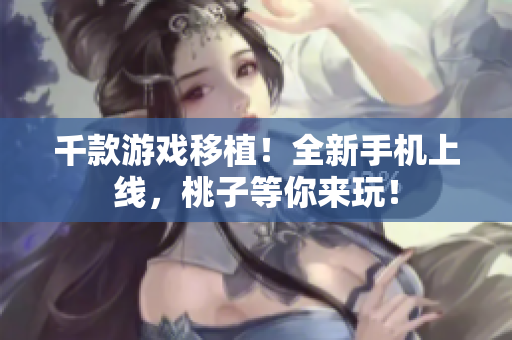 千款游戲移植！全新手機(jī)上線，桃子等你來(lái)玩！