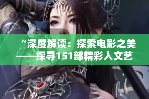 “深度解讀：探索電影之美——探尋151部精彩人文藝術影片”