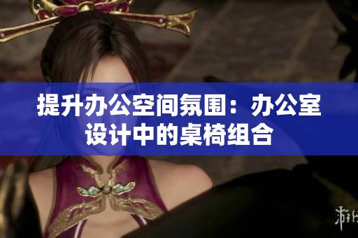 提升辦公空間氛圍：辦公室設計中的桌椅組合