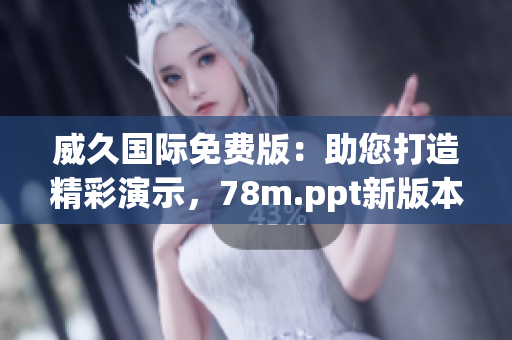 威久國際免費版：助您打造精彩演示，78m.ppt新版本即刻體驗！