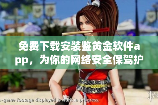 免費(fèi)下載安裝鑒黃金軟件app，為你的網(wǎng)絡(luò)安全保駕護(hù)航
