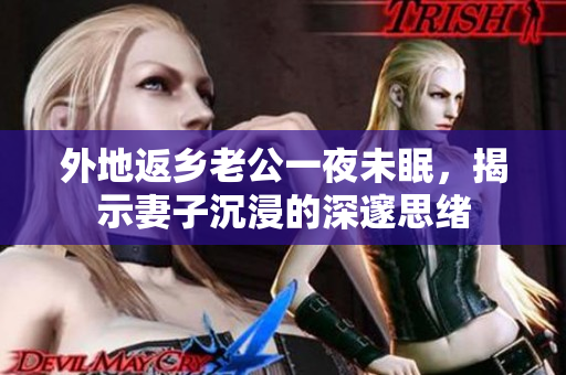 外地返鄉(xiāng)老公一夜未眠，揭示妻子沉浸的深邃思緒
