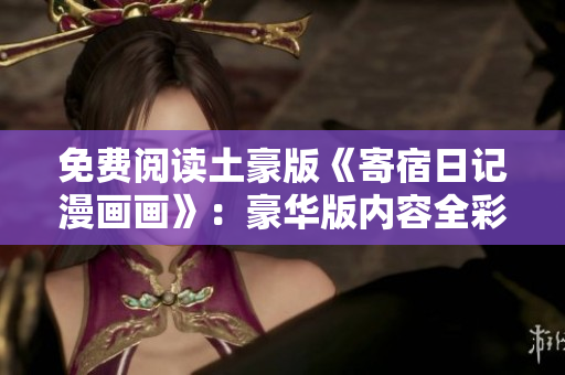 免費閱讀土豪版《寄宿日記漫畫畫》：豪華版內容全彩展現(xiàn)