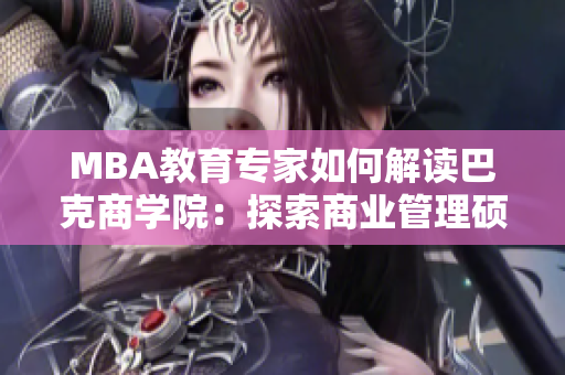 MBA教育專家如何解讀巴克商學院：探索商業(yè)管理碩士課程、師資力量及就業(yè)前景