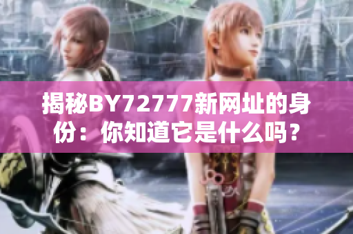 揭秘BY72777新網(wǎng)址的身份：你知道它是什么嗎？