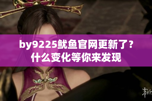 by9225魷魚官網(wǎng)更新了？什么變化等你來發(fā)現(xiàn)