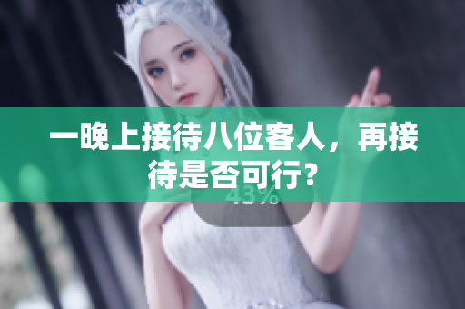 一晚上接待八位客人，再接待是否可行？