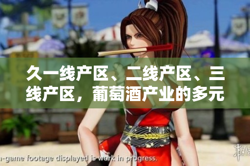 久一線產(chǎn)區(qū)、二線產(chǎn)區(qū)、三線產(chǎn)區(qū)，葡萄酒產(chǎn)業(yè)的多元發(fā)展路徑