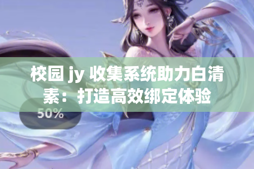 校園 jy 收集系統(tǒng)助力白清素：打造高效綁定體驗(yàn)