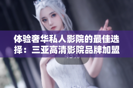 體驗奢華私人影院的最佳選擇：三亞高清影院品牌加盟，揭秘品牌魅力！