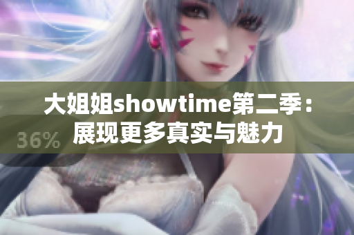大姐姐showtime第二季：展現(xiàn)更多真實(shí)與魅力