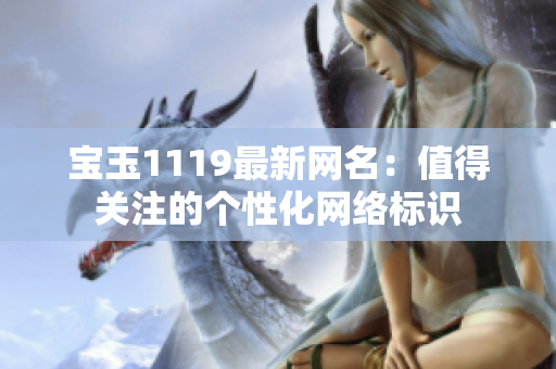 寶玉1119最新網(wǎng)名：值得關(guān)注的個(gè)性化網(wǎng)絡(luò)標(biāo)識(shí)