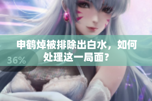 申鶴焯被排除出白水，如何處理這一局面？