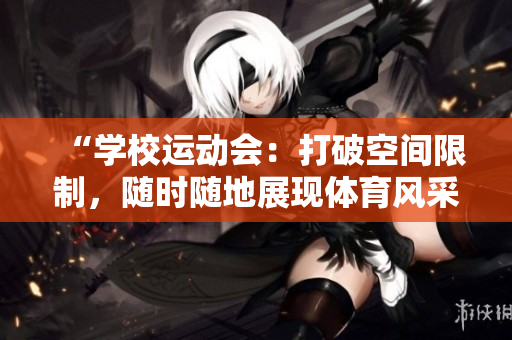 “學校運動會：打破空間限制，隨時隨地展現(xiàn)體育風采”