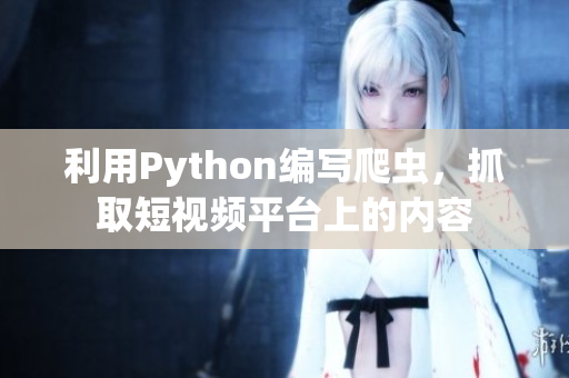 利用Python編寫(xiě)爬蟲(chóng)，抓取短視頻平臺(tái)上的內(nèi)容