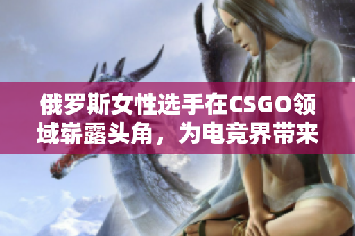 俄羅斯女性選手在CSGO領域嶄露頭角，為電競界帶來新風貌