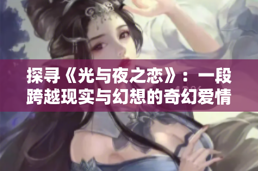 探尋《光與夜之戀》：一段跨越現(xiàn)實(shí)與幻想的奇幻愛(ài)情之旅