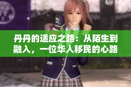 丹丹的適應(yīng)之路：從陌生到融入，一位華人移民的心路歷程