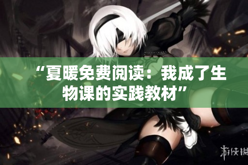 “夏暖免費(fèi)閱讀：我成了生物課的實(shí)踐教材”