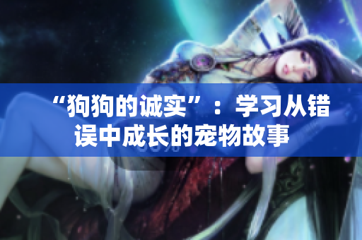 “狗狗的誠(chéng)實(shí)”：學(xué)習(xí)從錯(cuò)誤中成長(zhǎng)的寵物故事