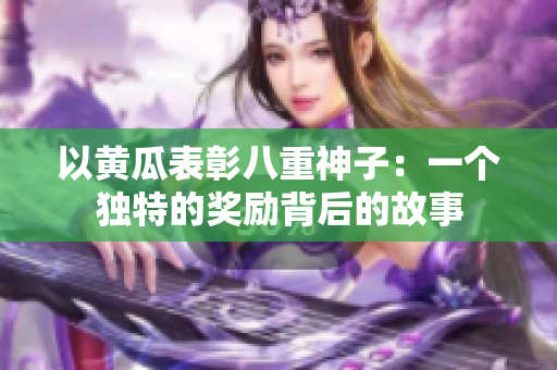 以黃瓜表彰八重神子：一個獨特的獎勵背后的故事