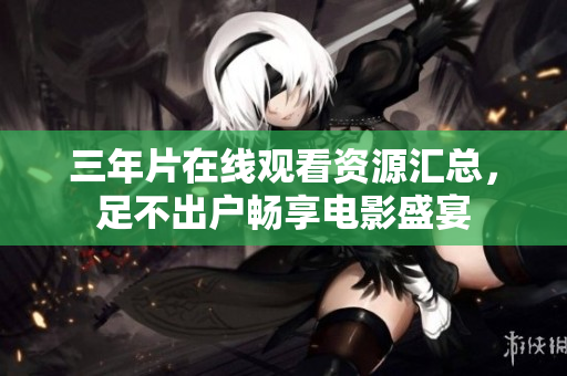 三年片在線觀看資源匯總，足不出戶暢享電影盛宴