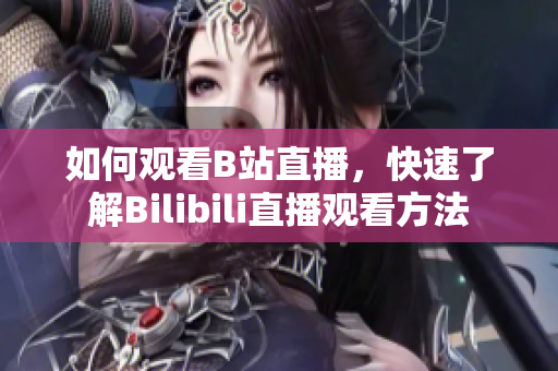 如何觀看B站直播，快速了解Bilibili直播觀看方法