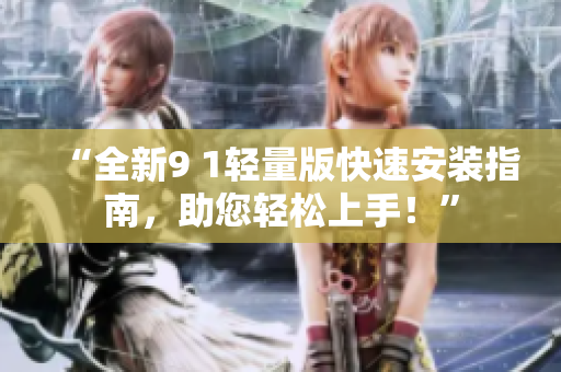 “全新9 1輕量版快速安裝指南，助您輕松上手！”