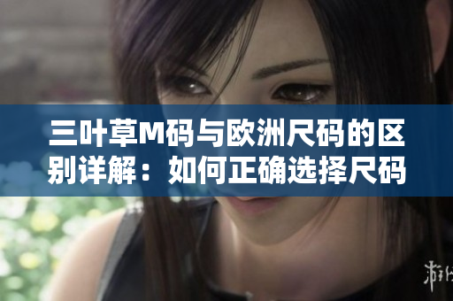 三葉草M碼與歐洲尺碼的區(qū)別詳解：如何正確選擇尺碼？