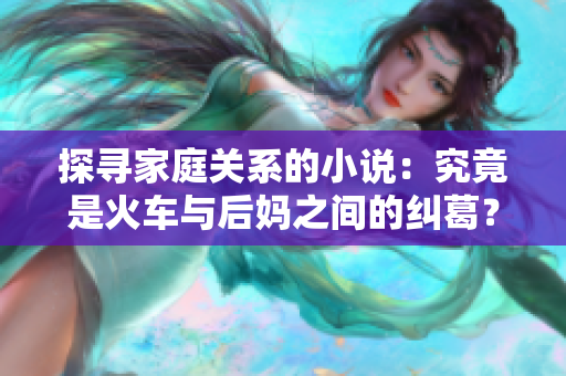 探尋家庭關(guān)系的小說：究竟是火車與后媽之間的糾葛？