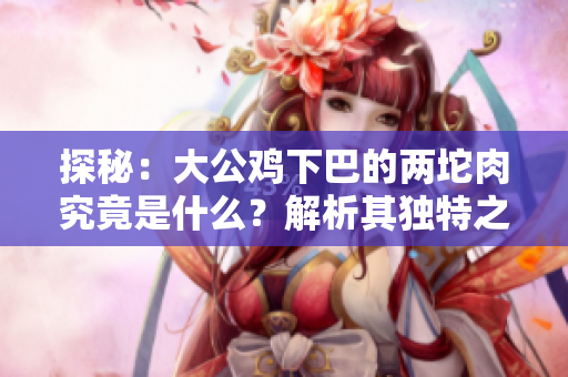 探秘：大公雞下巴的兩坨肉究竟是什么？解析其獨(dú)特之處與功用