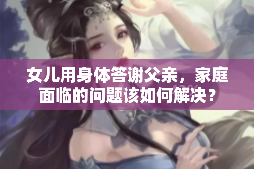 女兒用身體答謝父親，家庭面臨的問題該如何解決？