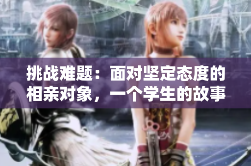 挑戰(zhàn)難題：面對堅定態(tài)度的相親對象，一個學(xué)生的故事