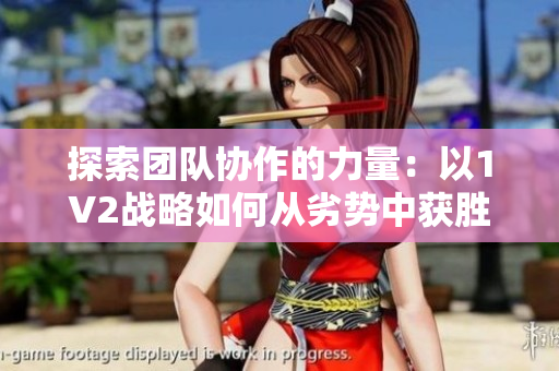 探索團(tuán)隊協(xié)作的力量：以1V2戰(zhàn)略如何從劣勢中獲勝