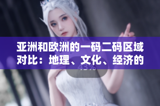 亞洲和歐洲的一碼二碼區(qū)域?qū)Ρ龋旱乩?、文化、?jīng)濟(jì)的異同