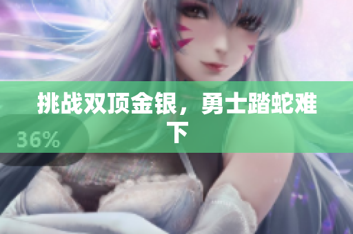 挑戰(zhàn)雙頂金銀，勇士踏蛇難下