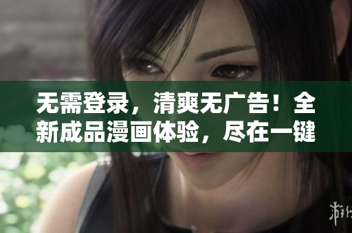 無(wú)需登錄，清爽無(wú)廣告！全新成品漫畫體驗(yàn)，盡在一鍵之間！
